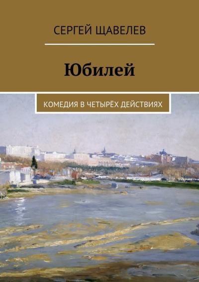 Книга Юбилей. Комедия в четырёх действиях (Сергей Щавелев)